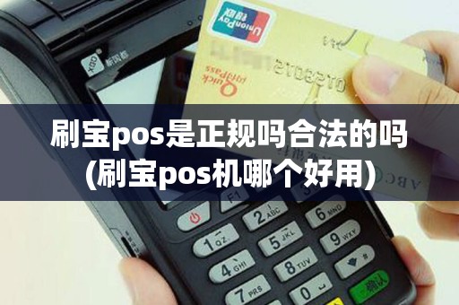 刷宝pos是正规吗合法的吗(刷宝pos机哪个好用)