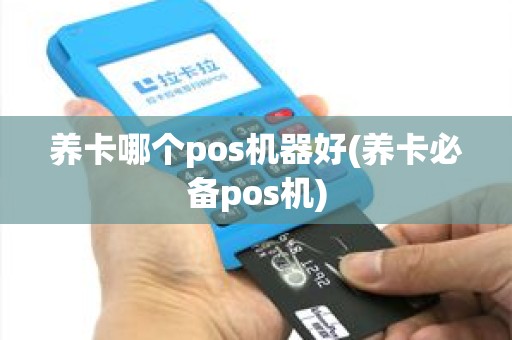 养卡哪个pos机器好(养卡必备pos机)