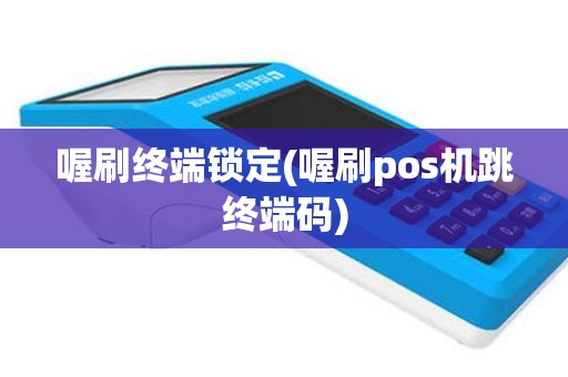 喔刷终端锁定(喔刷pos机跳终端码)