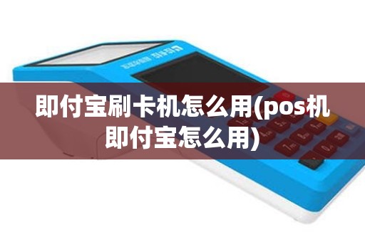 即付宝刷卡机怎么用(pos机即付宝怎么用)