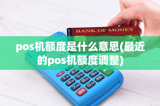 pos机额度是什么意思(最近的pos机额度调整)