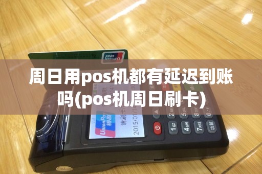 周日用pos机都有延迟到账吗(pos机周日刷卡)