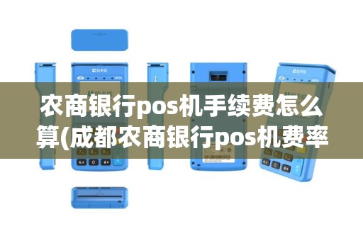 农商银行pos机手续费怎么算(成都农商银行pos机费率)