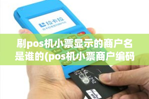 刷pos机小票显示的商户名是谁的(pos机小票商户编码购买)