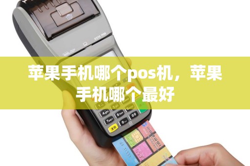 苹果手机哪个pos机，苹果手机哪个最好