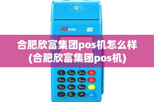 合肥欣富集团pos机怎么样(合肥欣富集团pos机)