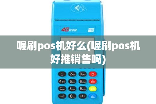 喔刷pos机好么(喔刷pos机好推销售吗)