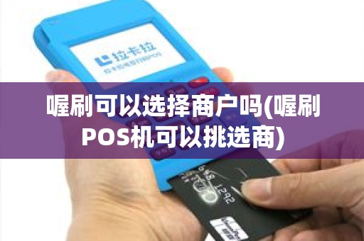 喔刷可以选择商户吗(喔刷POS机可以挑选商)