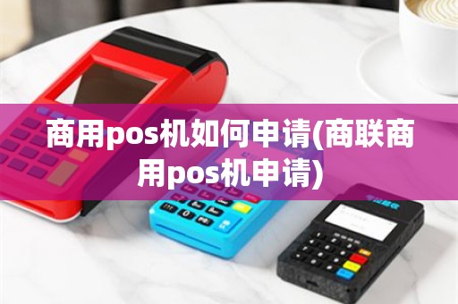 商用pos机如何申请(商联商用pos机申请)