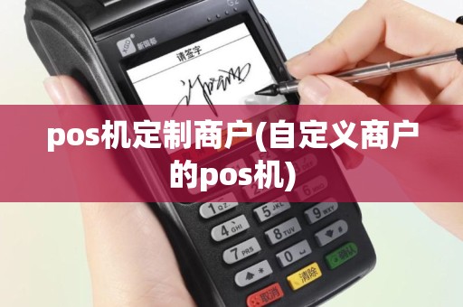 pos机定制商户(自定义商户的pos机)