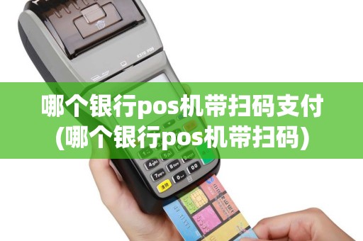 哪个银行pos机带扫码支付(哪个银行pos机带扫码)