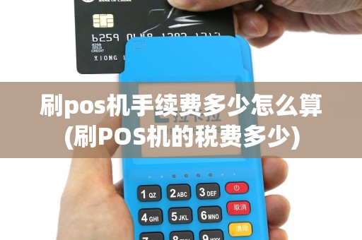 刷pos机手续费多少怎么算(刷POS机的税费多少)