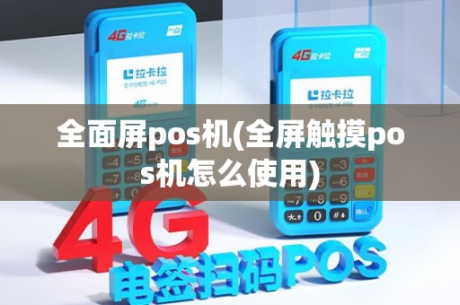 全面屏pos机(全屏触摸pos机怎么使用)