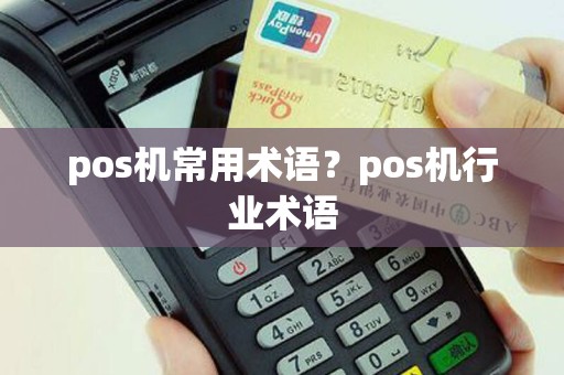 pos机常用术语？pos机行业术语