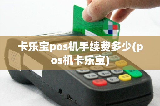 卡乐宝pos机手续费多少(pos机卡乐宝)