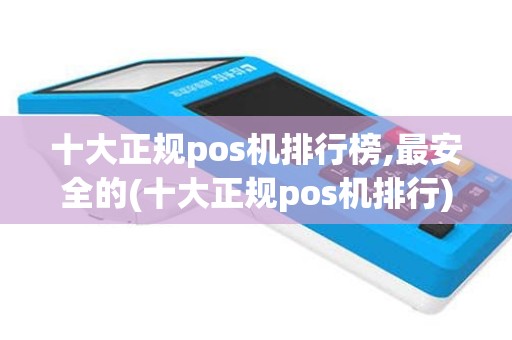 十大正规pos机排行榜,最安全的(十大正规pos机排行)