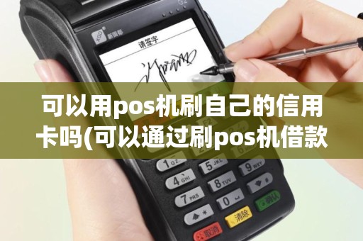 可以用pos机刷自己的信用卡吗(可以通过刷pos机借款吗)