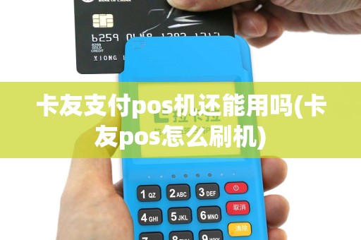 卡友支付pos机还能用吗(卡友pos怎么刷机)