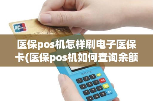 医保pos机怎样刷电子医保卡(医保pos机如何查询余额)