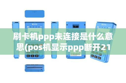 刷卡机ppp未连接是什么意思(pos机显示ppp断开21)