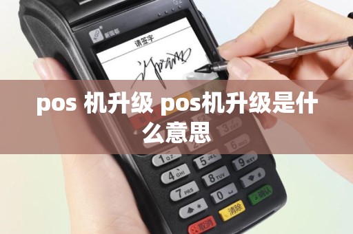 pos 机升级 pos机升级是什么意思