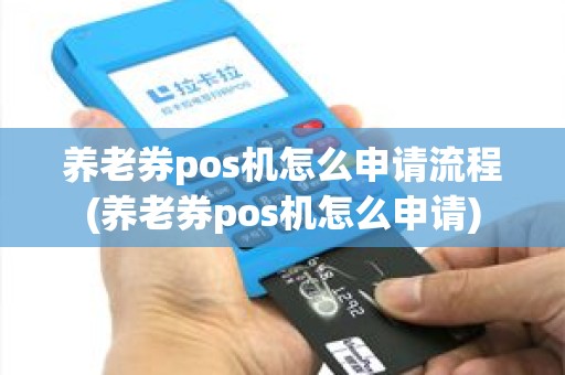 养老券pos机怎么申请流程(养老券pos机怎么申请)