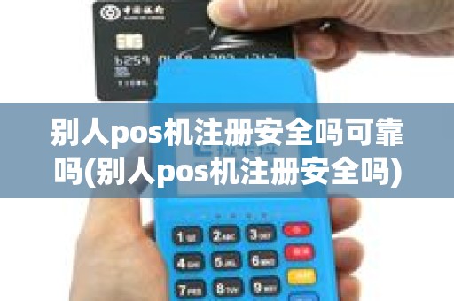 别人pos机注册安全吗可靠吗(别人pos机注册安全吗)