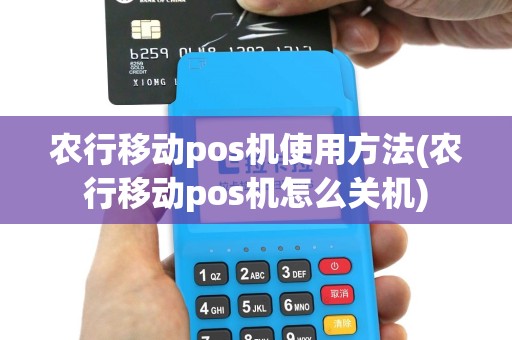 农行移动pos机使用方法(农行移动pos机怎么关机)