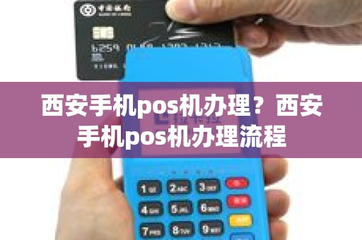 西安手机pos机办理？西安手机pos机办理流程