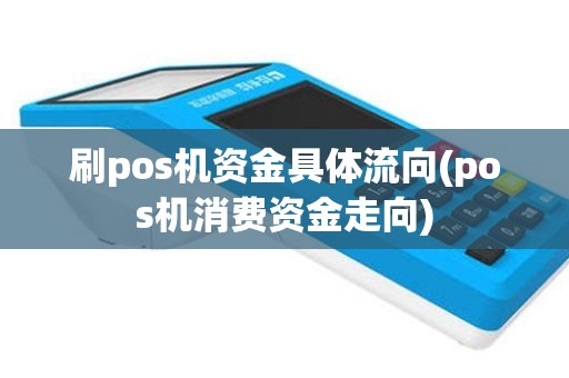 刷pos机资金具体流向(pos机消费资金走向)