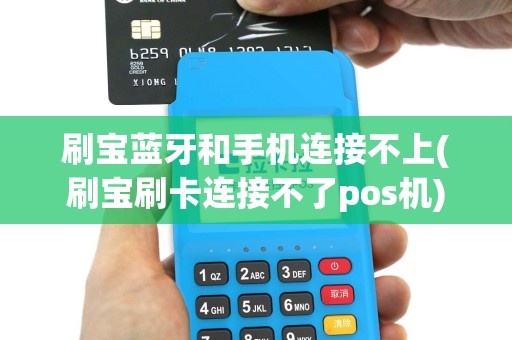 刷宝蓝牙和手机连接不上(刷宝刷卡连接不了pos机)