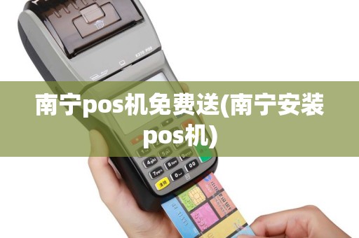南宁pos机免费送(南宁安装pos机)