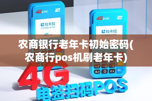 农商银行老年卡初始密码(农商行pos机刷老年卡)