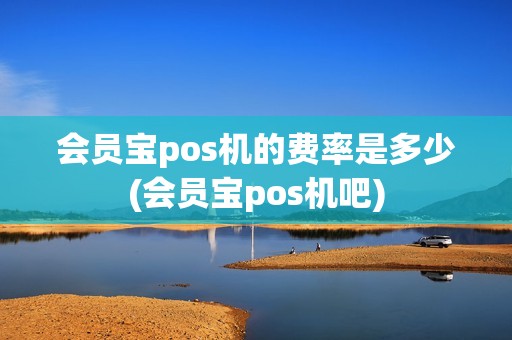 会员宝pos机的费率是多少(会员宝pos机吧)