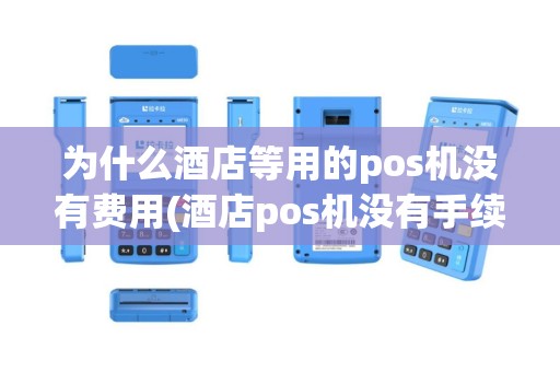 为什么酒店等用的pos机没有费用(酒店pos机没有手续费)