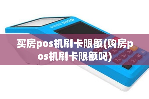 买房pos机刷卡限额(购房pos机刷卡限额吗)