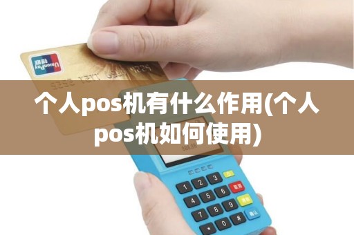 个人pos机有什么作用(个人pos机如何使用)
