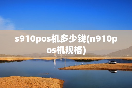 s910pos机多少钱(n910pos机规格)