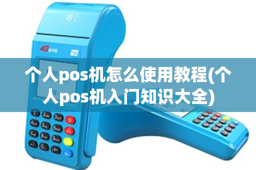 个人pos机怎么使用教程(个人pos机入门知识大全)
