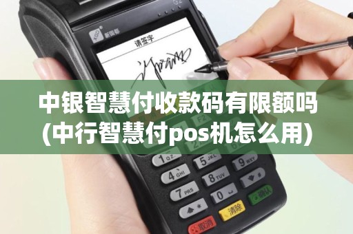 中银智慧付收款码有限额吗(中行智慧付pos机怎么用)