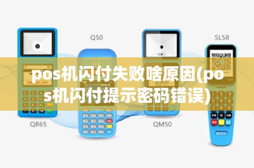 pos机闪付失败啥原因(pos机闪付提示密码错误)