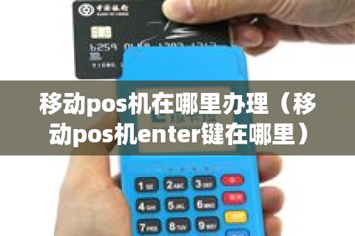 移动pos机在哪里办理（移动pos机enter键在哪里）