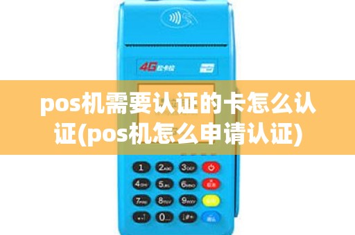 pos机需要认证的卡怎么认证(pos机怎么申请认证)