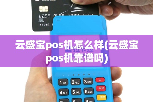 云盛宝pos机怎么样(云盛宝pos机靠谱吗)