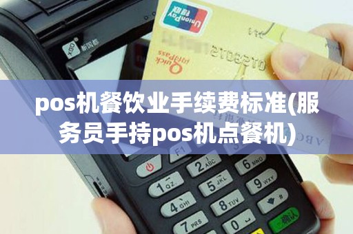 pos机餐饮业手续费标准(服务员手持pos机点餐机)