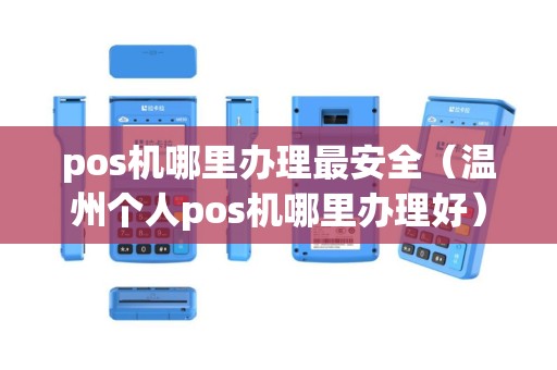 pos机哪里办理最安全（温州个人pos机哪里办理好）