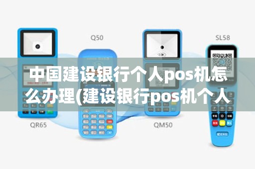 中国建设银行个人pos机怎么办理(建设银行pos机个人办理)
