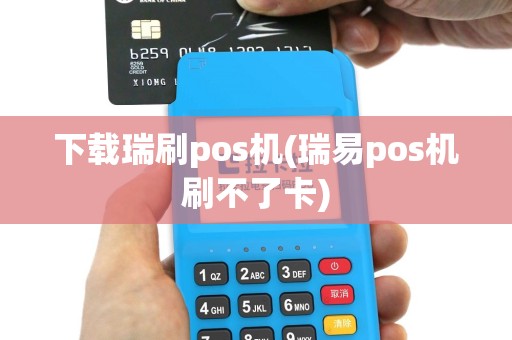 下载瑞刷pos机(瑞易pos机刷不了卡)
