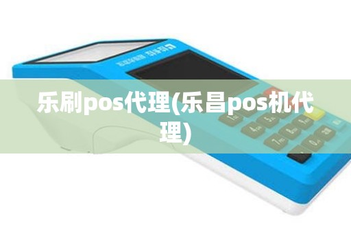 乐刷pos代理(乐昌pos机代理)