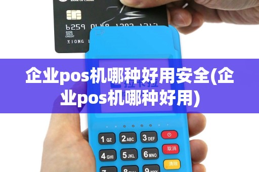 企业pos机哪种好用安全(企业pos机哪种好用)